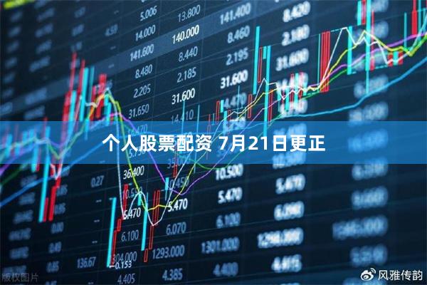 个人股票配资 7月21日更正
