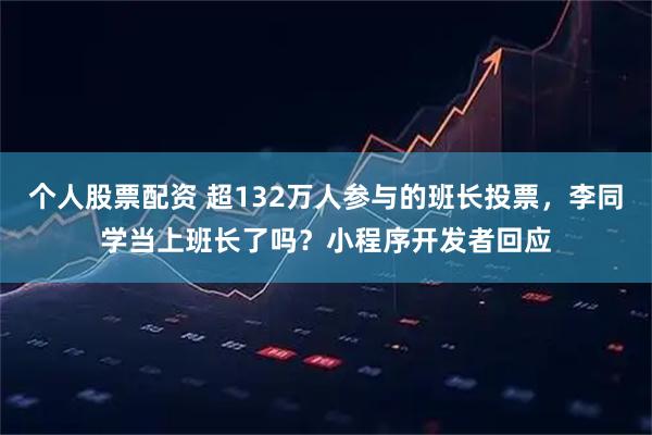 个人股票配资 超132万人参与的班长投票，李同学当上班长了吗？小程序开发者回应