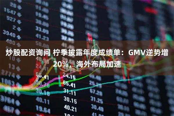 炒股配资询问 柠季披露年度成绩单：GMV逆势增20%，海外布局加速
