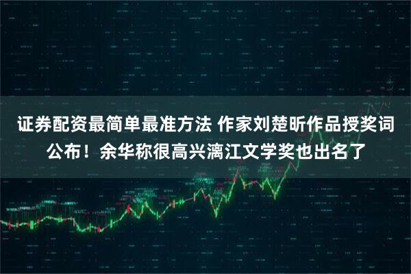 证券配资最简单最准方法 作家刘楚昕作品授奖词公布！余华称很高兴漓江文学奖也出名了