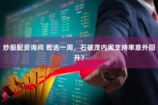 炒股配资询问 败选一周，石破茂内阁支持率意外回升？