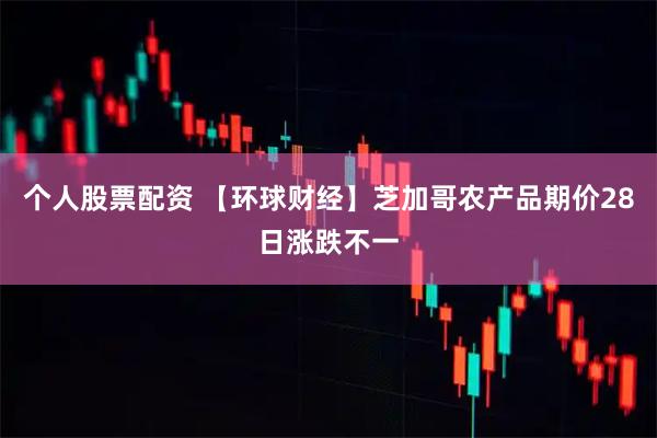 个人股票配资 【环球财经】芝加哥农产品期价28日涨跌不一