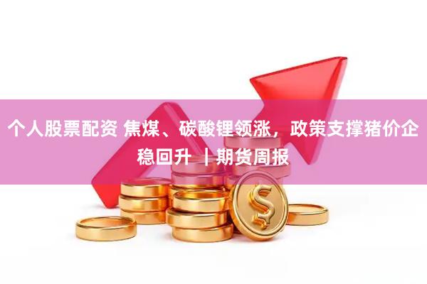个人股票配资 焦煤、碳酸锂领涨，政策支撑猪价企稳回升 ｜期货周报