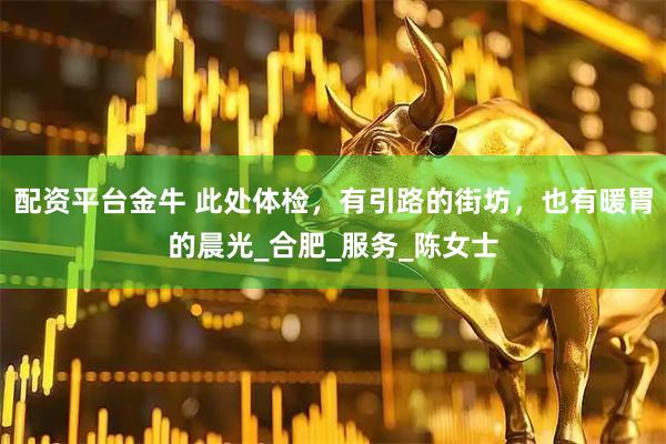 配资平台金牛 此处体检，有引路的街坊，也有暖胃的晨光_合肥_服务_陈女士
