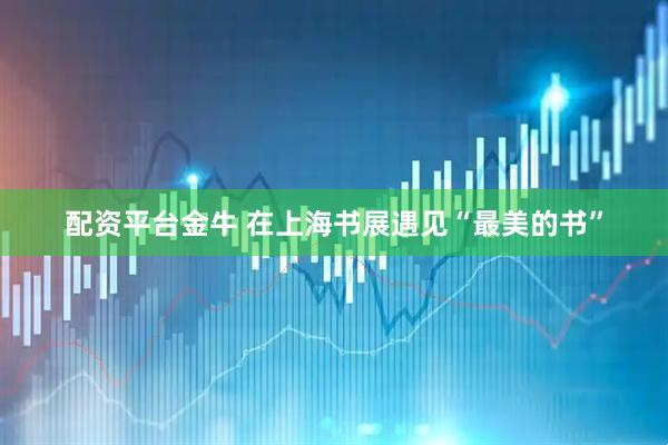 配资平台金牛 在上海书展遇见“最美的书”