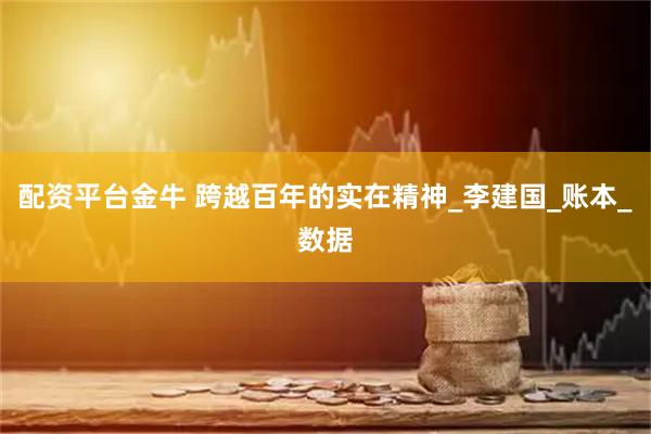 配资平台金牛 跨越百年的实在精神_李建国_账本_数据