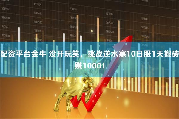 配资平台金牛 没开玩笑，挑战逆水寒10日服1天搬砖赚1000！