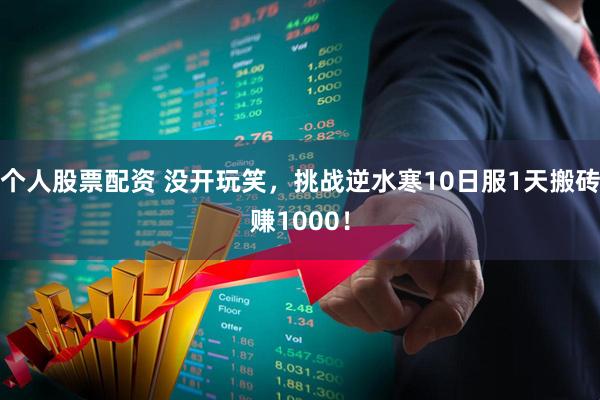 个人股票配资 没开玩笑，挑战逆水寒10日服1天搬砖赚1000！